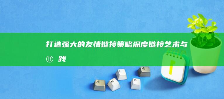 打造强大的友情链接策略：深度链接艺术与实践